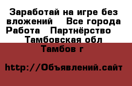 Заработай на игре без вложений! - Все города Работа » Партнёрство   . Тамбовская обл.,Тамбов г.